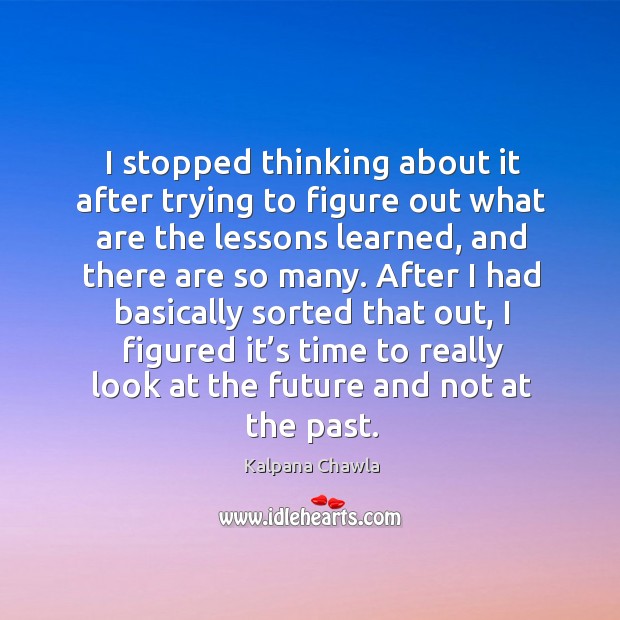 I stopped thinking about it after trying to figure out what are the lessons learned Kalpana Chawla Picture Quote