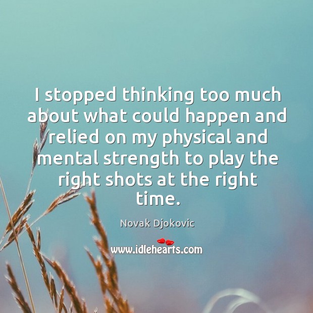 I stopped thinking too much about what could happen and relied on my physical and Image