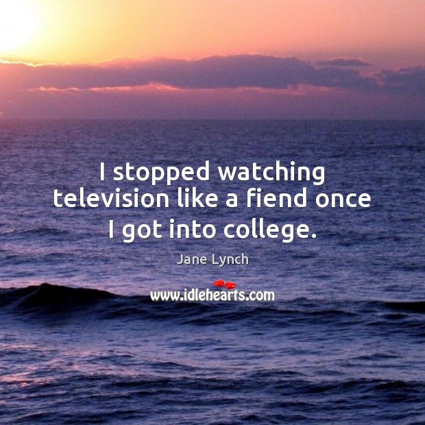 I stopped watching television like a fiend once I got into college. Jane Lynch Picture Quote