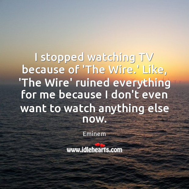 I stopped watching TV because of ‘The Wire.’ Like, ‘The Wire’ Eminem Picture Quote