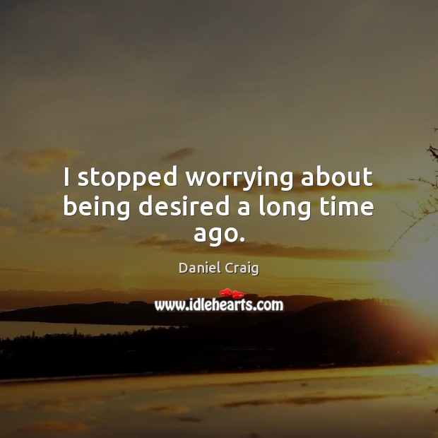 I stopped worrying about being desired a long time ago. Image