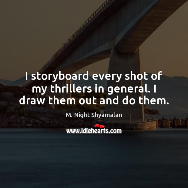 I storyboard every shot of my thrillers in general. I draw them out and do them. M. Night Shyamalan Picture Quote
