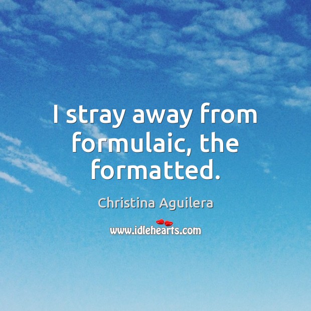 I stray away from formulaic, the formatted. Christina Aguilera Picture Quote