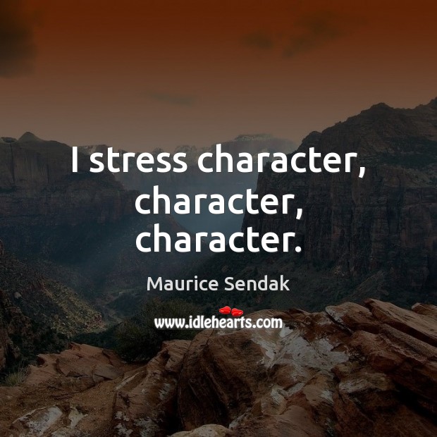 I stress character, character, character. Maurice Sendak Picture Quote