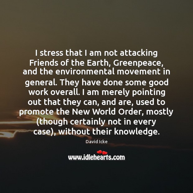 I stress that I am not attacking Friends of the Earth, Greenpeace, David Icke Picture Quote