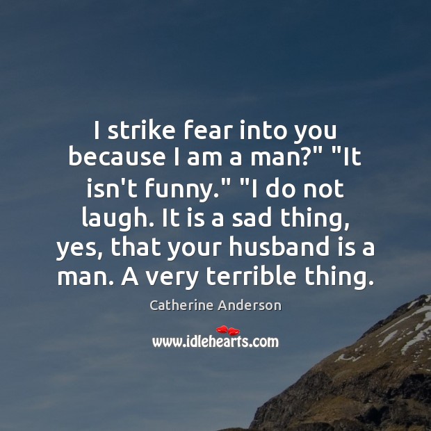 I strike fear into you because I am a man?” “It isn’t Catherine Anderson Picture Quote