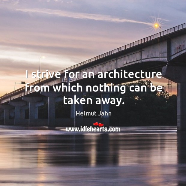 I strive for an architecture from which nothing can be taken away. Helmut Jahn Picture Quote