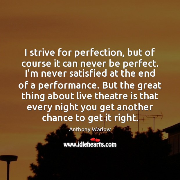 I strive for perfection, but of course it can never be perfect. Anthony Warlow Picture Quote