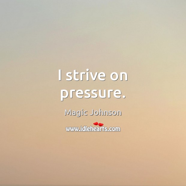 I strive on pressure. Magic Johnson Picture Quote