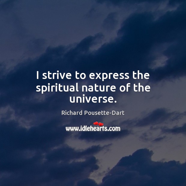 I strive to express the spiritual nature of the universe. Richard Pousette-Dart Picture Quote