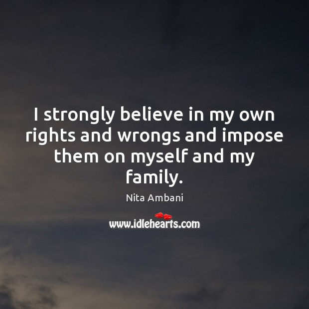 I strongly believe in my own rights and wrongs and impose them on myself and my family. Nita Ambani Picture Quote