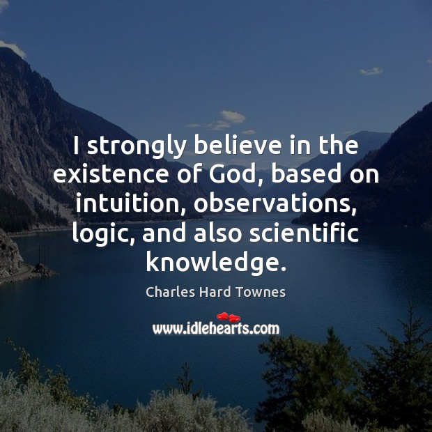 I strongly believe in the existence of God, based on intuition, observations, Charles Hard Townes Picture Quote