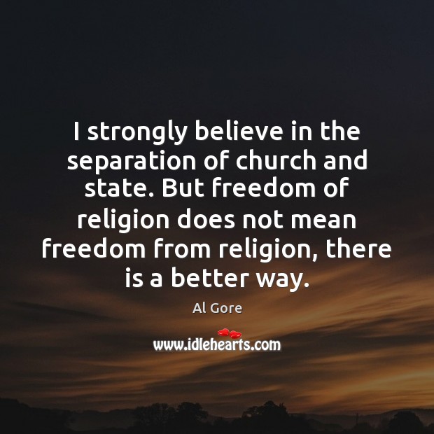 I strongly believe in the separation of church and state. But freedom Al Gore Picture Quote