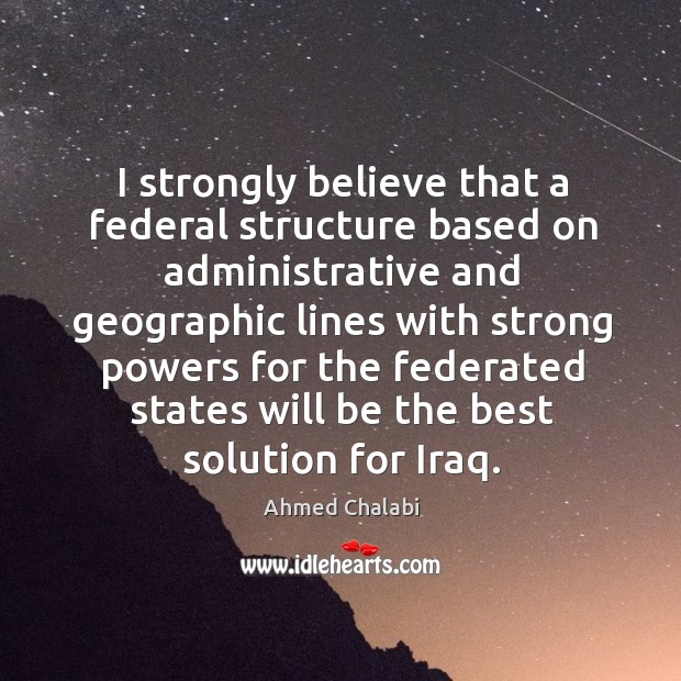 I strongly believe that a federal structure based on administrative and geographic lines Image