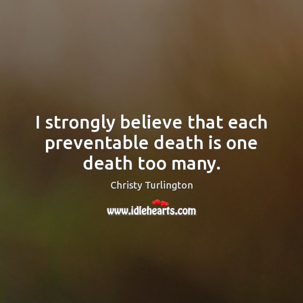 I strongly believe that each preventable death is one death too many. Christy Turlington Picture Quote