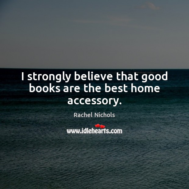 I strongly believe that good books are the best home accessory. Rachel Nichols Picture Quote