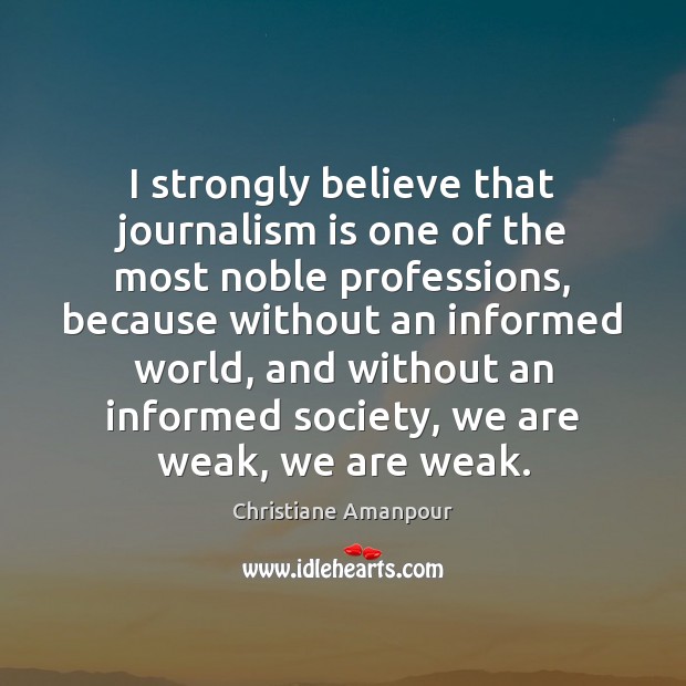 I strongly believe that journalism is one of the most noble professions, Christiane Amanpour Picture Quote
