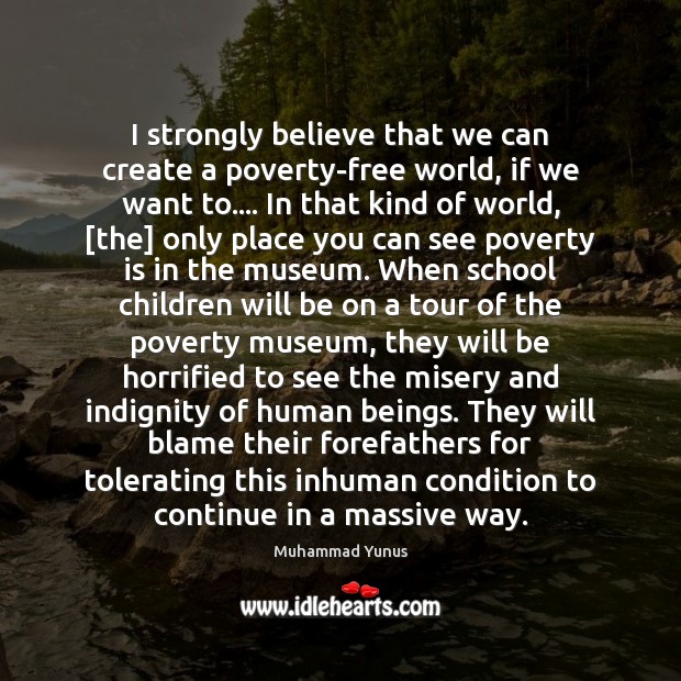 I strongly believe that we can create a poverty-free world, if we Muhammad Yunus Picture Quote