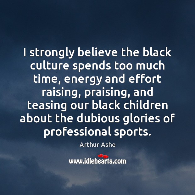 I strongly believe the black culture spends too much time, energy and Arthur Ashe Picture Quote
