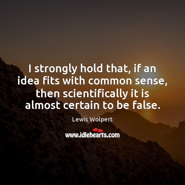 I strongly hold that, if an idea fits with common sense, then Lewis Wolpert Picture Quote