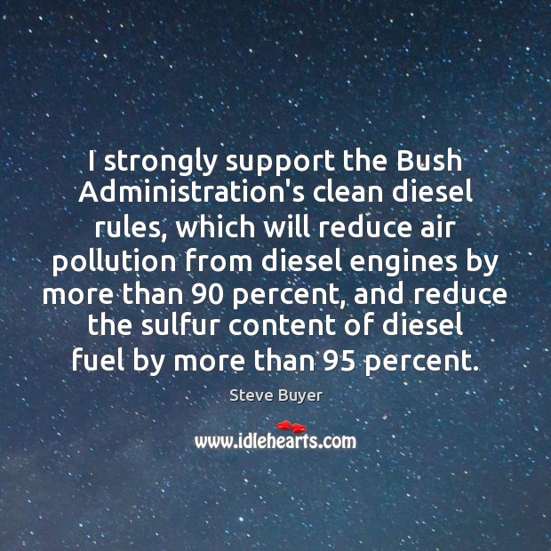 I strongly support the Bush Administration’s clean diesel rules, which will reduce Steve Buyer Picture Quote