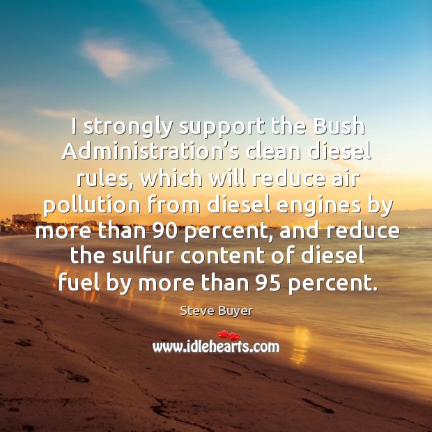 I strongly support the bush administration’s clean diesel rules Steve Buyer Picture Quote