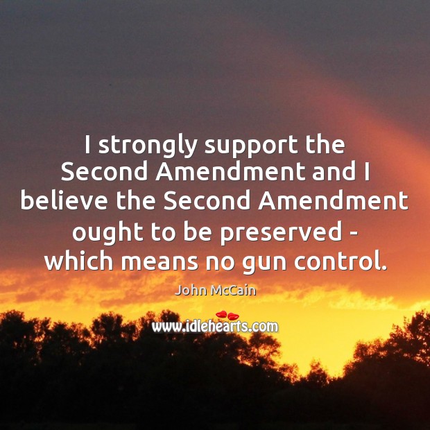 I strongly support the Second Amendment and I believe the Second Amendment 