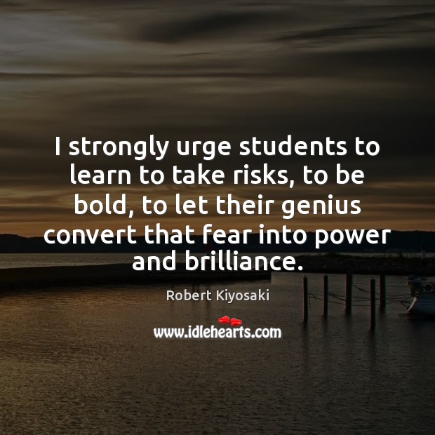 I strongly urge students to learn to take risks, to be bold, Robert Kiyosaki Picture Quote