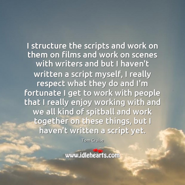 I structure the scripts and work on them on films and work Tom Cruise Picture Quote