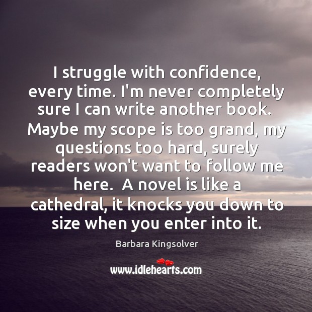 I struggle with confidence, every time. I’m never completely sure I can Barbara Kingsolver Picture Quote