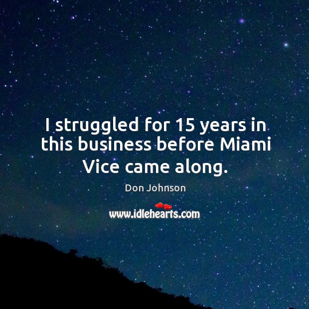 I struggled for 15 years in this business before miami vice came along. Don Johnson Picture Quote