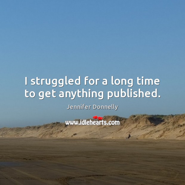 I struggled for a long time to get anything published. Jennifer Donnelly Picture Quote