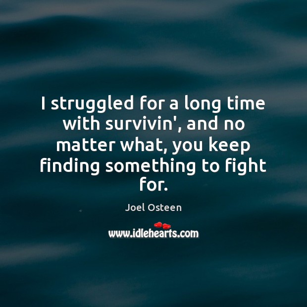 I struggled for a long time with survivin’, and no matter what, Joel Osteen Picture Quote