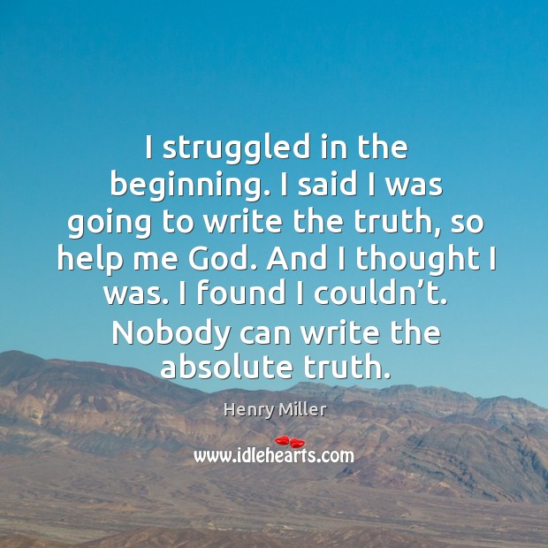 I struggled in the beginning. I said I was going to write the truth, so help me God. Henry Miller Picture Quote