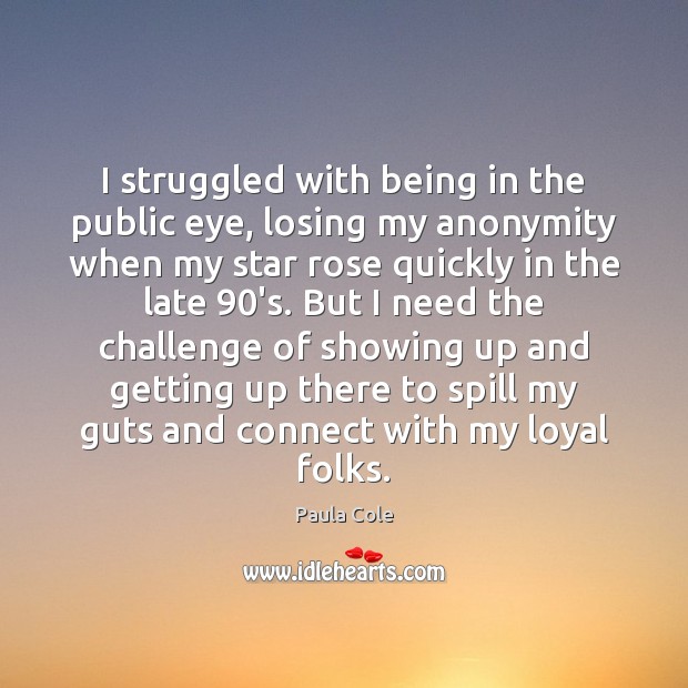 I struggled with being in the public eye, losing my anonymity when Image