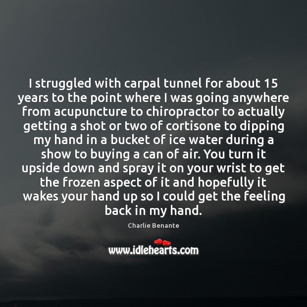I struggled with carpal tunnel for about 15 years to the point where 