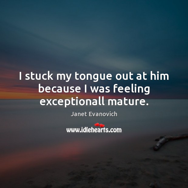 I stuck my tongue out at him because I was feeling exceptionall mature. Janet Evanovich Picture Quote