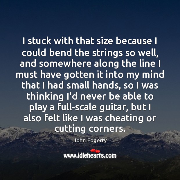 I stuck with that size because I could bend the strings so John Fogerty Picture Quote