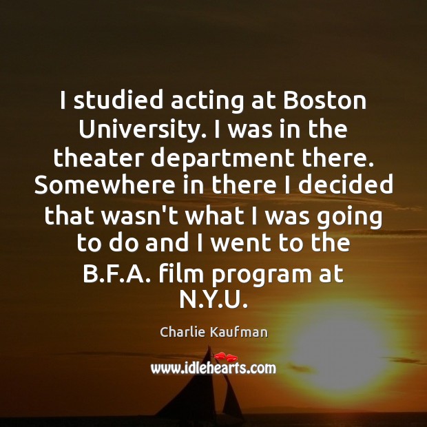 I studied acting at Boston University. I was in the theater department Charlie Kaufman Picture Quote