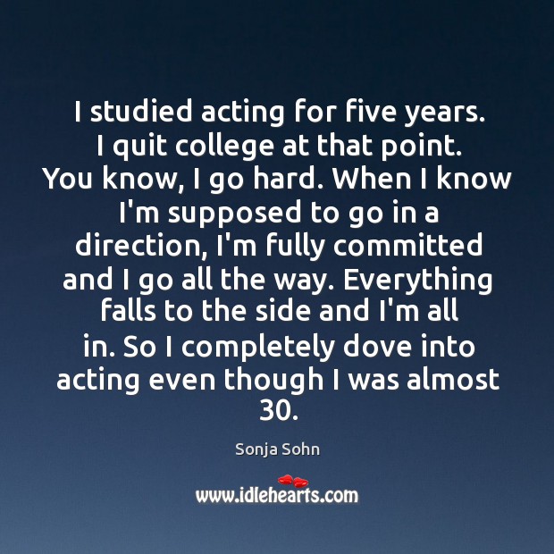 I studied acting for five years. I quit college at that point. Image
