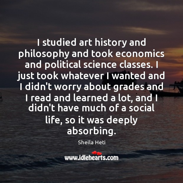 I studied art history and philosophy and took economics and political science 