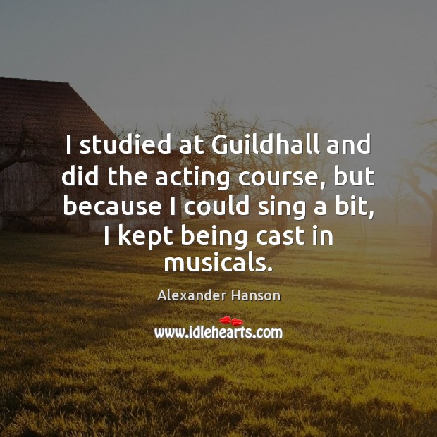 I studied at Guildhall and did the acting course, but because I Alexander Hanson Picture Quote