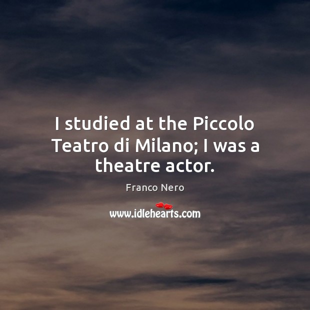 I studied at the Piccolo Teatro di Milano; I was a theatre actor. Franco Nero Picture Quote