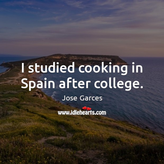 I studied cooking in Spain after college. Jose Garces Picture Quote