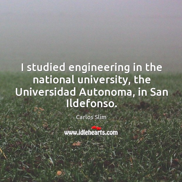 I studied engineering in the national university, the Universidad Autonoma, in San Image