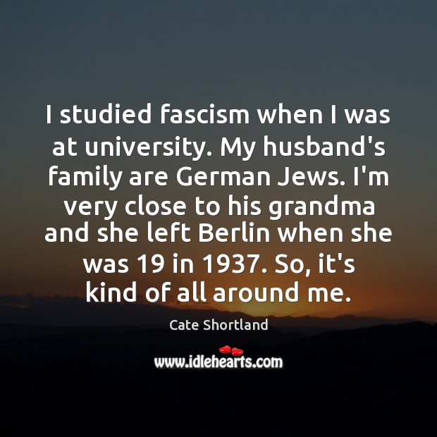 I studied fascism when I was at university. My husband’s family are Cate Shortland Picture Quote