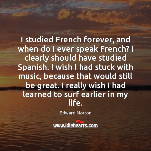 I studied French forever, and when do I ever speak French? I Edward Norton Picture Quote