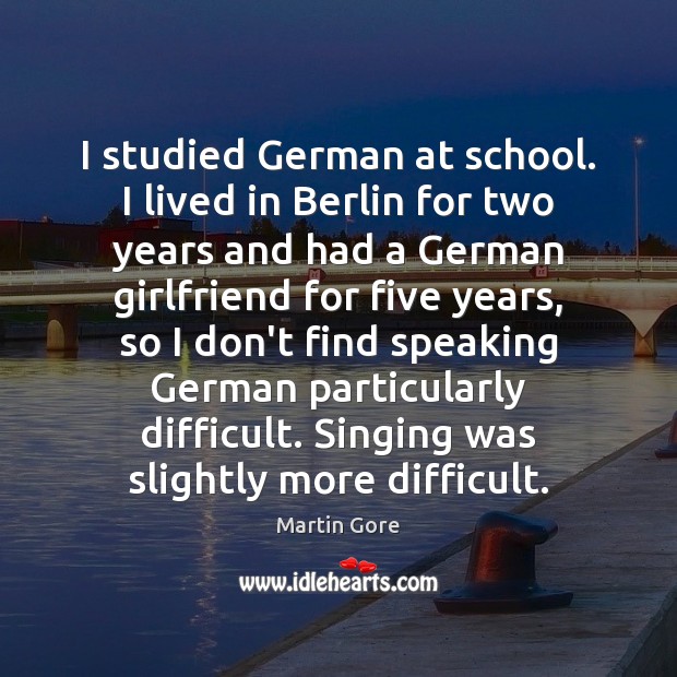I studied German at school. I lived in Berlin for two years Martin Gore Picture Quote