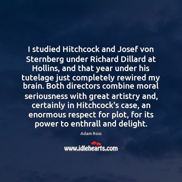 I studied Hitchcock and Josef von Sternberg under Richard Dillard at Hollins, Adam Ross Picture Quote