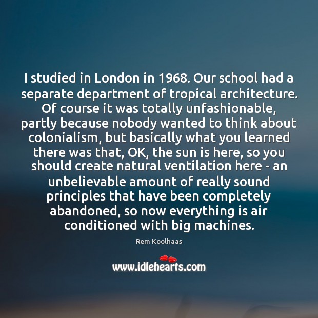 I studied in London in 1968. Our school had a separate department of Rem Koolhaas Picture Quote